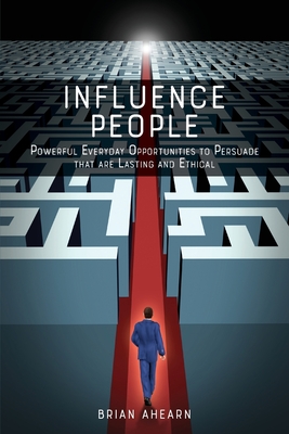 Influence PEOPLE: Powerful Everyday Opportunities to Persuade that are Lasting and Ethical