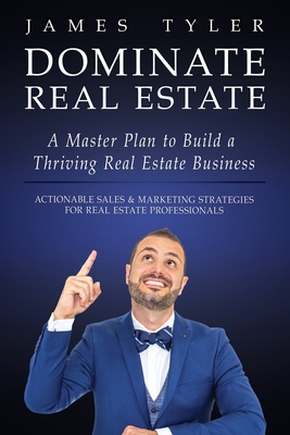 Dominate Real Estate: A Master Plan to Build a Thriving Real Estate Business with Actionable Sales and Marketing Strategies for Real Estate Professionals.