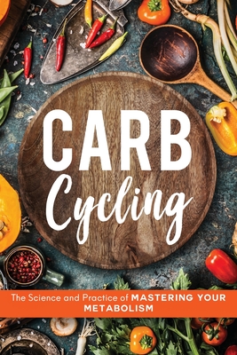 Carb Cycling: The Science and Practice of Mastering Your Metabolism