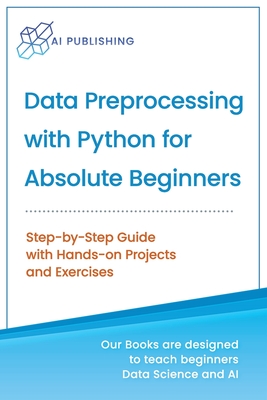 Data Preprocessing with Python for Absolute Beginners: Step-by-Step Guide with Hands-on Projects and Exercises