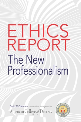 The American College of Dentists Ethics Report: The New Professionalism