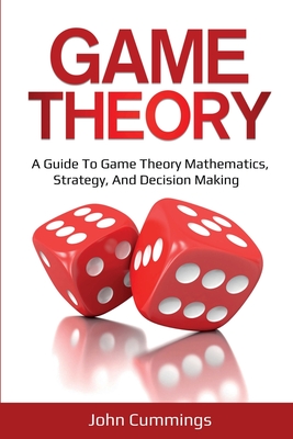 Game Theory: A Beginner's Guide to Game Theory Mathematics, Strategy & Decision-Making