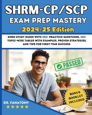 SHRM - CP/SCP Exam Prep Mastery: SHRM Study Guide with 450+ Practice Questions, 100+ topic-wise tables with examples, Proven Strategies, And Tips for First-Time Success