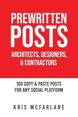 Prewritten Posts: Architects, Designers, & Contractors: 100 Copy & Paste Posts For Any Social Platform