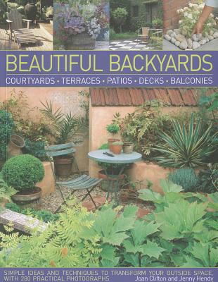 Beautiful Backyards: Courtyards, Terraces, Patios, Decks, Balconies: Simple Ideas and Techniques to Transform Your Outside Space, with 280 Practical Photographs