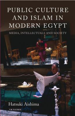 Public Culture and Islam in Modern Egypt Media, Intellectuals and Society