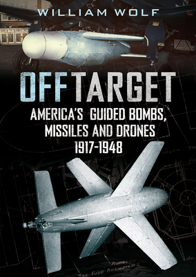 Off Target: American Guided Bombs, Missiles and Drones: 1917-1948