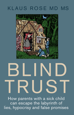 Blind Trust: How Parents with a Sick Child Can Escape the Lies, Hypocrisy and False Promises of Researchers and the Regulatory Authorities