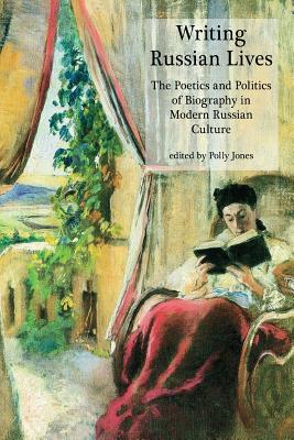 Writing Russian Lives: The Poetics and Politics of Biography in Modern Russian Culture