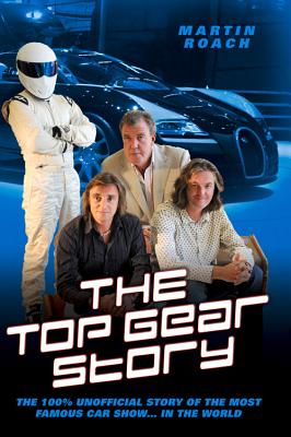 The Top Gear Story: The 100% Unofficial Story of the Most Famous Car Show . . . in the World