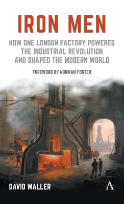 Iron Men: How One London Factory Powered the Industrial Revolution and Shaped the Modern World