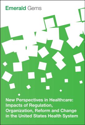 New Perspectives in Healthcare: Impacts of Regulation, Organization, Reform and Change in the United States Health System