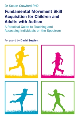 Fundamental Movement Skill Acquisition for Children and Adults with Autism: A Practical Guide to Teaching and Assessing Individuals on the Spectrum