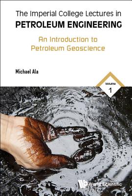 Imperial College Lectures in Petroleum Engineering, the - Volume 1: An Introduction to Petroleum Geoscience