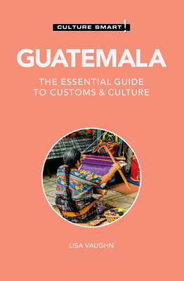 Guatemala - Culture Smart!: The Essential Guide to Customs & Culture