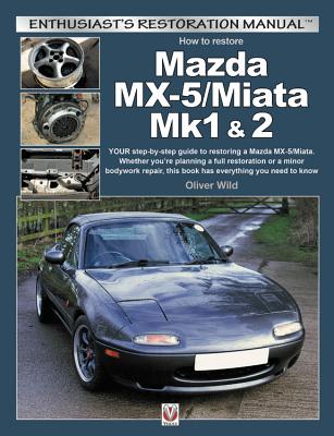 How to Restore Mazda MX-5/Miata Mk1 & 2: Your Step-By-Step Guide to Restoring a Mazda MX-5/Miata. Whether You're Planning a Full Restoration or a Minor Bodywork Repair, This Book Has Everything You Need to Know