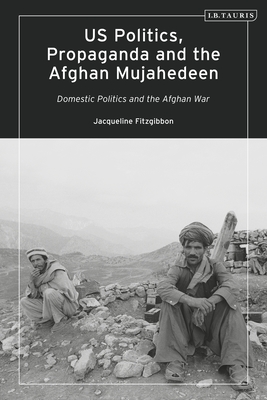 Us Politics, Propaganda and the Afghan Mujahedeen: Domestic Politics and the Afghan War