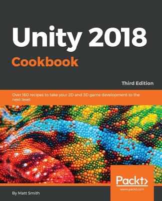 Unity 2018 Cookbook: Over 160 recipes to take your 2D and 3D game development to the next level