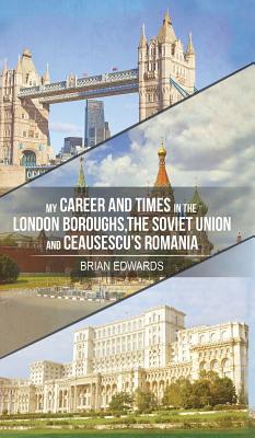 My Career and Times in the London Boroughs, the Soviet Union and Ceausescu's Romania