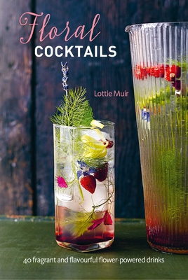 Floral Cocktails: 40 Fragrant and Flavourful Flower-Powered Drinks