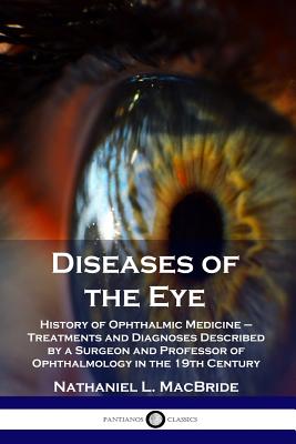Diseases of the Eye: History of Ophthalmic Medicine - Treatments and Diagnoses Described by a Surgeon and Professor of Ophthalmology in the 19th Century