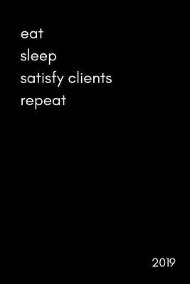 Eat Sleep Satisfy Clients Repeat 2019: Funny Daily Diary with Times for the Self Employed, Freelancers and Consultants (Page a Day Appointments Scheduler 370 Pages)