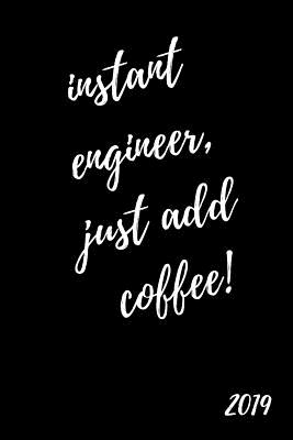 Instant Engineer, Just Add Coffee 2019: Cool and Fun Page a Day Daily Diary for Engineers (with Times, to Do and Notes Sections370 Pages)