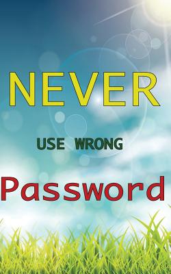 Never Use Wrong Password: An Organizer for keeping of All Your Passwords and Shit, Blue Sky and Green Grass Pattern