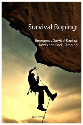 Survival Roping: Emergency Survival Roping, Knots and Rock-Climbing