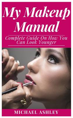 My Makeup Manual: Complete Guide on how you can Look Younger