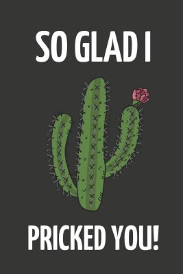 So Glad I Pricked You: Green Cactus Funny Novelty Valentines Day Gift Small Notebook (6 X 9)