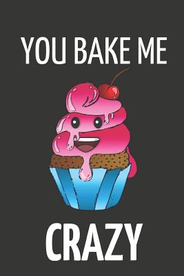 You Bake Me Crazy: Novelty Cooking / Baking Valentines Day Gifts Small Notebook to Write in (6 X 9)