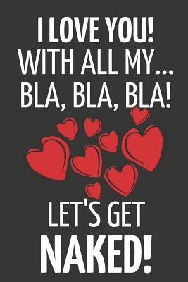 I Love You! with All My... Bla, Bla, Bla! Let's Get Naked!: Romantic, Novelty Valentines Day Gifts with Hearts Small Notebook