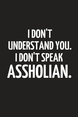 I Don't Understand You. I Don't Speak Assholian.: Funny Sarcastic Novelty Birthday Gifts for Him / Her Small Paperback Notebook 6 X 9