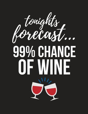 Tonights Forecast... 99% Chance of Wine: Funny Large Novelty Wine Lovers Gift Notebook / Diary 8.5 X 11