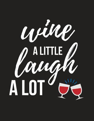 Wine a Little Laugh a Lot: Perfect Wine Lovers Gift Novelty Large Notebook 8.5 X 11
