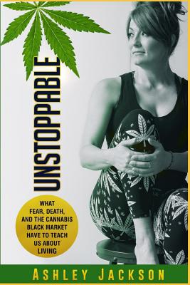 Unstoppable: What Fear, Death, and the Cannabis Black Market Have to Teach Us About Living