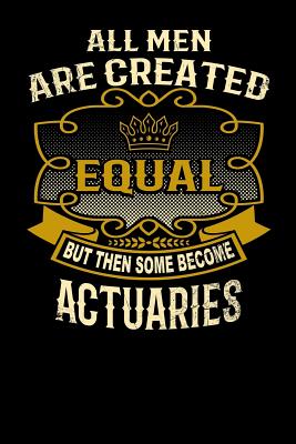 All Men Are Created Equal But Then Some Become Actuaries: Funny 6x9 Actuary Notebook