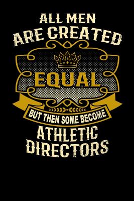 All Men Are Created Equal But Then Some Become Athletic Directors: Funny 6x9 Athletic Director Notebook