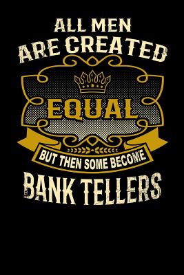 All Men Are Created Equal But Then Some Become Bank Tellers: Funny 6x9 Bank Teller Notebook