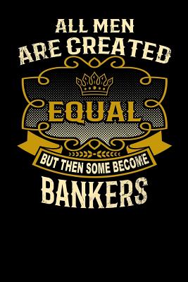 All Men Are Created Equal But Then Some Become Bankers: Funny 6x9 Banker Notebook