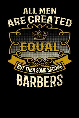 All Men Are Created Equal But Then Some Become Barbers: Funny 6x9 Barber Notebook