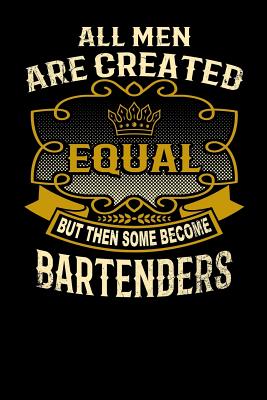 All Men Are Created Equal But Then Some Become Bartenders: Funny 6x9 Bartender Notebook