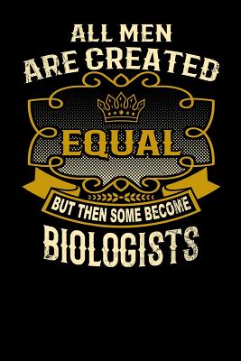 All Men Are Created Equal But Then Some Become Biologists: Funny 6x9 Biologist Notebook