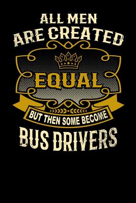 All Men Are Created Equal But Then Some Become Bus Drivers: Funny 6x9 Bus Driver Notebook