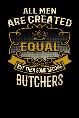 All Men Are Created Equal But Then Some Become Butchers: Funny 6x9 Butcher Notebook