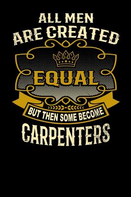 All Men Are Created Equal But Then Some Become Carpenters: Funny 6x9 Carpenter Notebook
