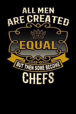 All Men Are Created Equal But Then Some Become Chefs: Funny 6x9 Chef Notebook