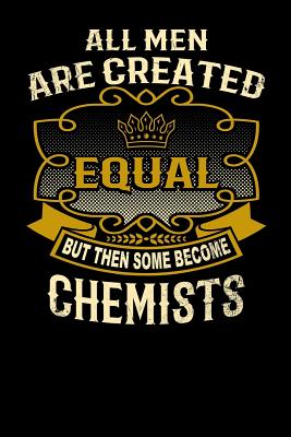 All Men Are Created Equal But Then Some Become Chemists: Funny 6x9 Chemist Notebook