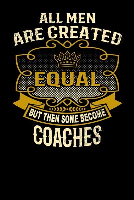 All Men Are Created Equal But Then Some Become Coaches: Funny 6x9 Coach Notebook